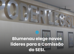 comiss-o-de-acompanhamento-da-municipaliza-o-do-sesi-elege-presidente-vice-e-relator-em-blumenau